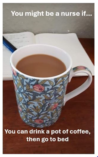 You might be a nurse if...You can drink a pot of coffee, then go to bed