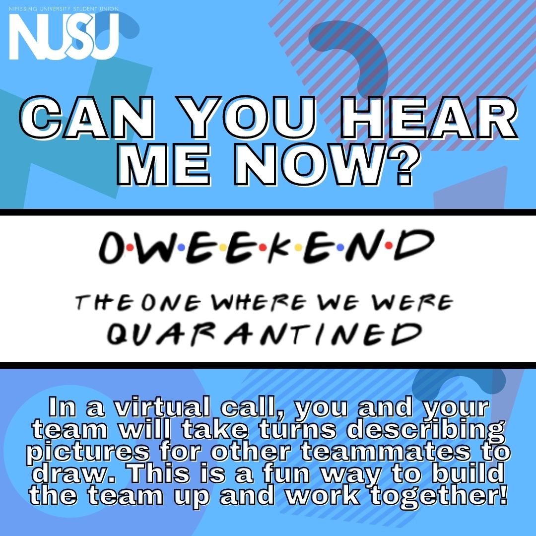 NUSU's O Weekend Can You Hear Me Now? In a virtual call, you and your team will take turns describing pictures for other teammates to draw. This is a fun way to build the team up and work together!