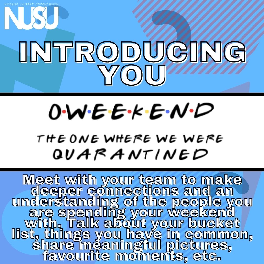 NUSU's O Weekend. Introducing You. Meet with your team to make deeper connections and an understanding of the peopel you are spending your weeknd with. Talk about your bucket list, things you have in common, share meaningful pictures, favorite moments, etc.