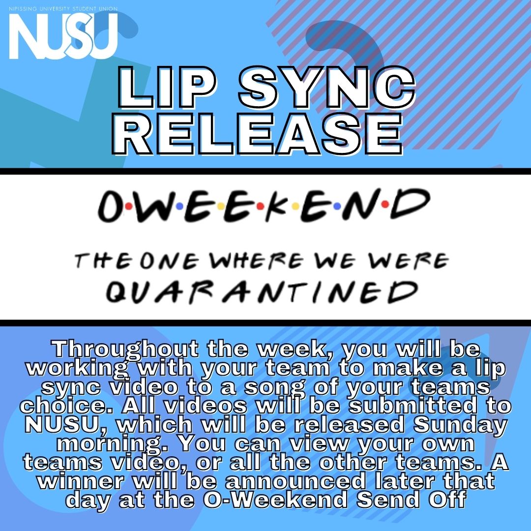 NUSU O Weekend Lip Sync Release. Throughout the week, you will be working with your team to make a lip sync video to a song of your team's choice. All vidoes will be submitted to NUSU, which will be released Sunday morning. You can view your own teams video, or all the other teams. A winner will be announced later that day at hte O-Weekend Send Off.