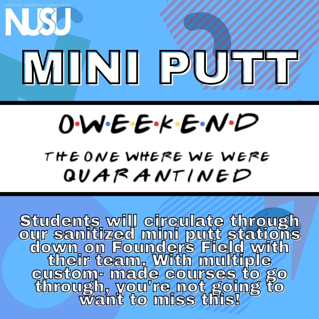 NUSU's O Weekend Mini Putt. Students will circulate through our sanitized mini putt stations down on Founders Field with their team. With multiple custom-made courses to go through, you're not going to want to miss this!
