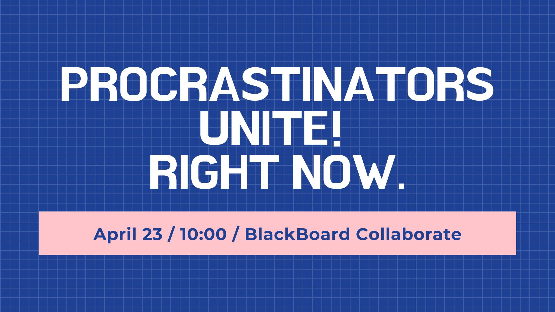 Procrastinators Unite! Right Now.